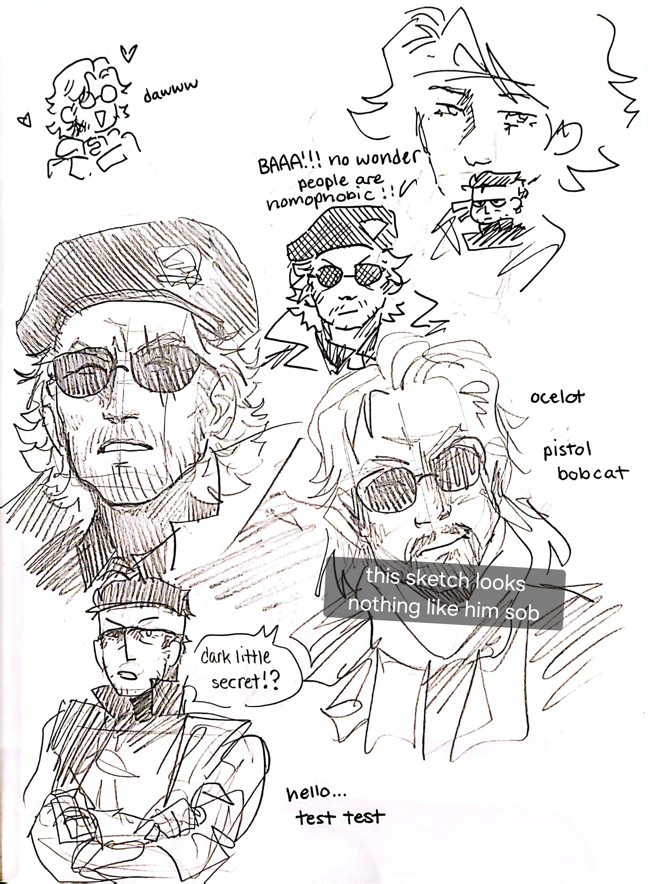 A page full of doodles, from the top to bottom, left to right: a tiny sketch of Otacon with hearts that says 'dawww'; A rough sketch of Meryl with a teensy chibi Snake in front of her; A sketch of TPP Kaz captioned 'BAAA!!! no wonder people are homophobic!!'; A portrait of TPP Kaz; A portrait of TPP Ocelot with text covering most of it that says 'this sketch looks nothing like him sob'; A doodle of MGS1 Solid Snake, he's saying 'dark little secret!?'